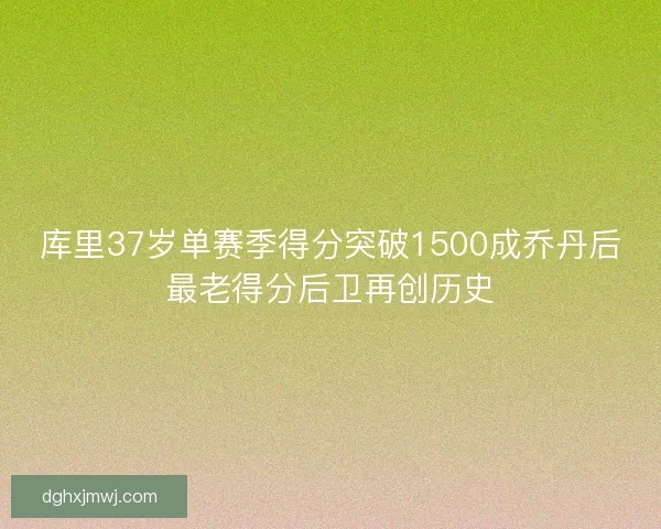 库里37岁单赛季得分突破1500成乔丹后最老得分后卫再创历史