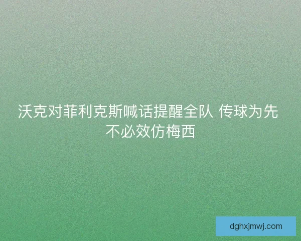 沃克对菲利克斯喊话提醒全队 传球为先 不必效仿梅西