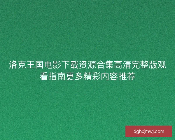 洛克王国电影下载资源合集高清完整版观看指南更多精彩内容推荐 洛克王国电影下载资源合集高清完整版观看指南更多精彩内容推荐
