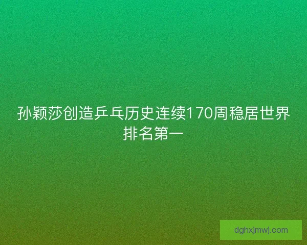 孙颖莎创造乒乓历史连续170周稳居世界排名第一
