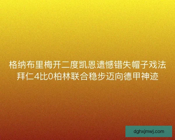 格纳布里梅开二度凯恩遗憾错失帽子戏法拜仁4比0柏林联合稳步迈向德甲神迹