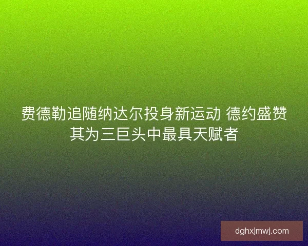 费德勒追随纳达尔投身新运动 德约盛赞其为三巨头中最具天赋者