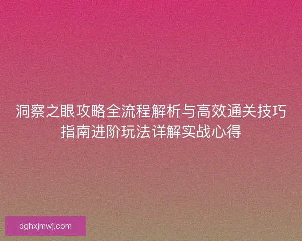 洞察之眼攻略全流程解析与高效通关技巧指南进阶玩法详解实战心得 洞察之眼攻略全流程解析与高效通关技巧指南进阶玩法详解实战心得
