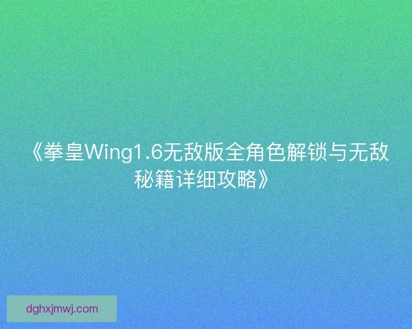 《拳皇Wing1.6无敌版全角色解锁与无敌秘籍详细攻略》 《拳皇Wing1.6无敌版全角色解锁与无敌秘籍详细攻略》