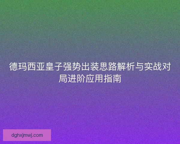 德玛西亚皇子强势出装思路解析与实战对局进阶应用指南 德玛西亚皇子强势出装思路解析与实战对局进阶应用指南